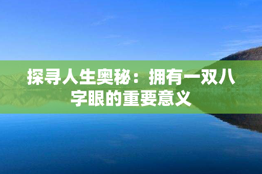 探寻人生奥秘：拥有一双八字眼的重要意义