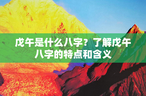 戊午是什么八字？了解戊午八字的特点和含义