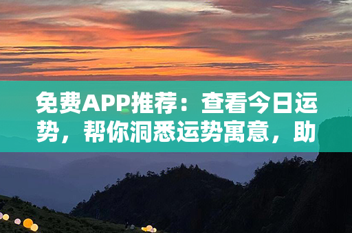 免费APP推荐：查看今日运势，帮你洞悉运势寓意，助你把握人生方向