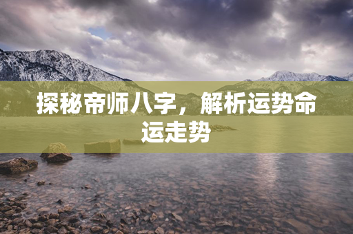 探秘帝师八字，解析运势命运走势