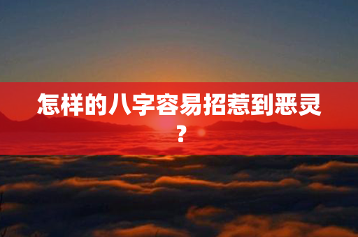 怎样的八字容易招惹到恶灵？