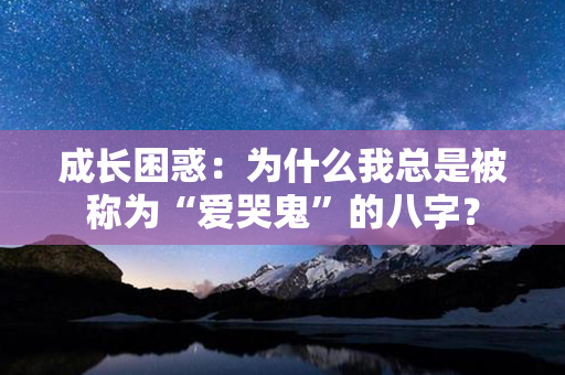 成长困惑：为什么我总是被称为“爱哭鬼”的八字？