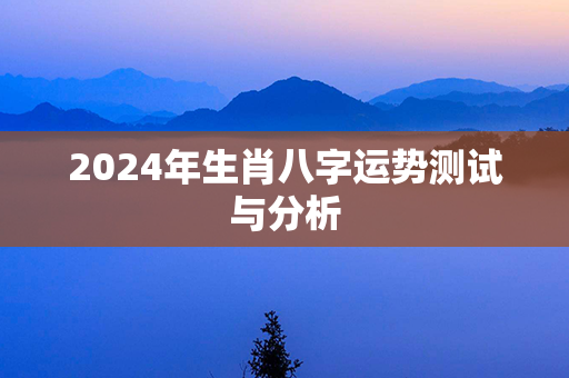 2024年生肖八字运势测试与分析