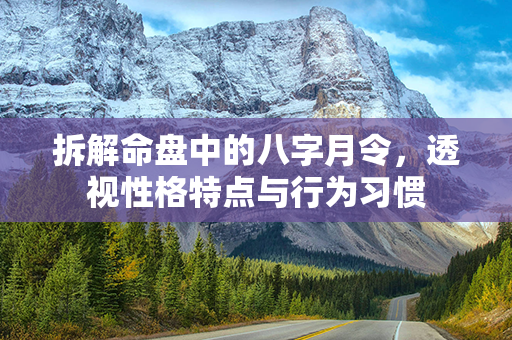 拆解命盘中的八字月令，透视性格特点与行为习惯