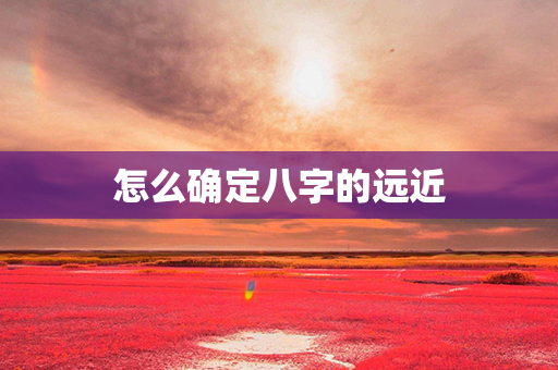 怎么确定八字的远近