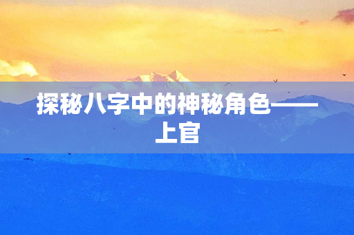 探秘八字中的神秘角色——上官