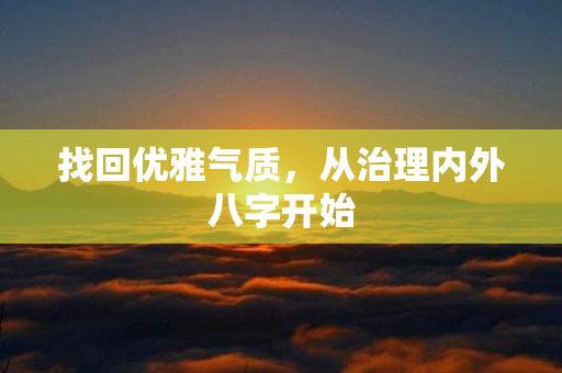 找回优雅气质，从治理内外八字开始