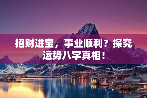 招财进宝，事业顺利？探究运势八字真相！