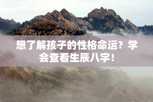 想了解孩子的性格命运？学会查看生辰八字！