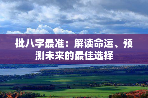 批八字最准：解读命运、预测未来的最佳选择