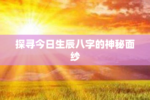 探寻今日生辰八字的神秘面纱