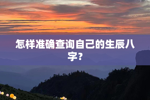 怎样准确查询自己的生辰八字？