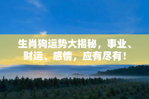 生肖狗运势大揭秘，事业、财运、感情，应有尽有！