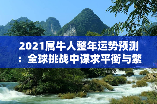 2021属牛人整年运势预测：全球挑战中谋求平衡与繁荣