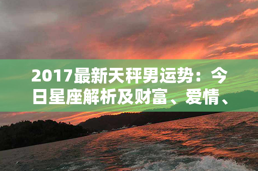 2017最新天秤男运势：今日星座解析及财富、爱情、健康指南