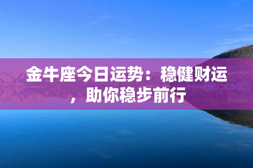 金牛座今日运势：稳健财运，助你稳步前行