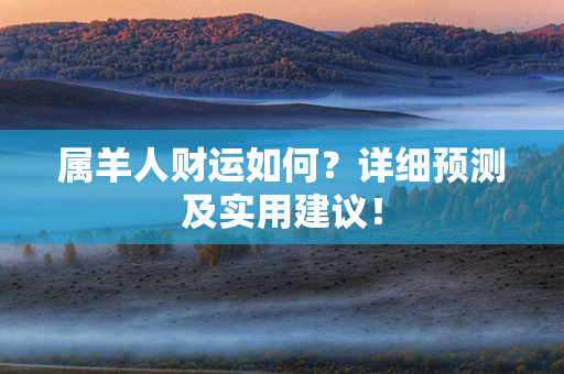 属羊人财运如何？详细预测及实用建议！