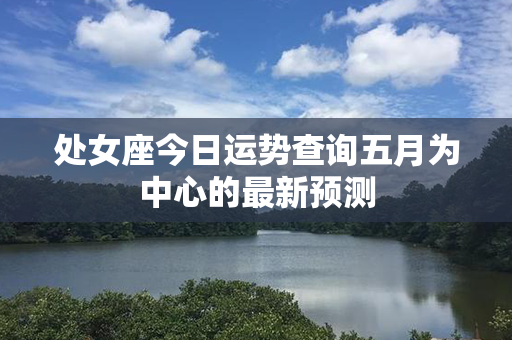 处女座今日运势查询五月为中心的最新预测