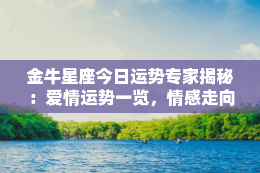 金牛星座今日运势专家揭秘：爱情运势一览，情感走向揭晓！