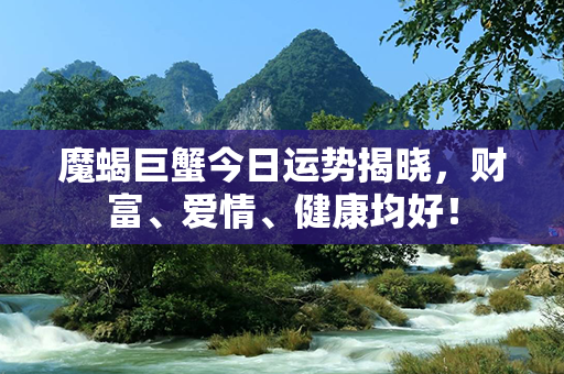 魔蝎巨蟹今日运势揭晓，财富、爱情、健康均好！