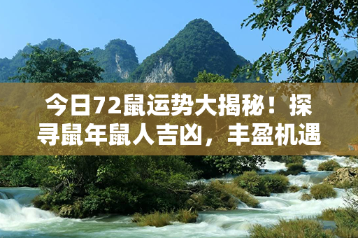 今日72鼠运势大揭秘！探寻鼠年鼠人吉凶，丰盈机遇与忌避陷阱！