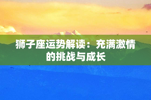 狮子座运势解读：充满激情的挑战与成长