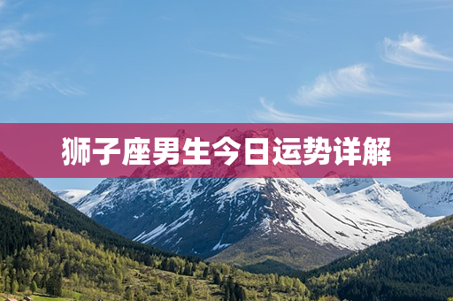 狮子座男生今日运势详解