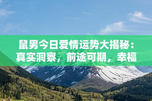 鼠男今日爱情运势大揭秘：真实洞察，前途可期，幸福未来等着你