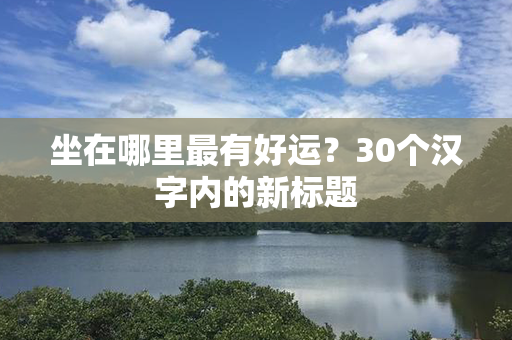 坐在哪里最有好运？30个汉字内的新标题