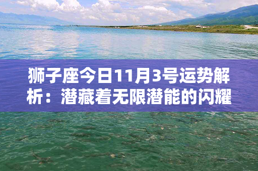 狮子座今日11月3号运势解析：潜藏着无限潜能的闪耀一天