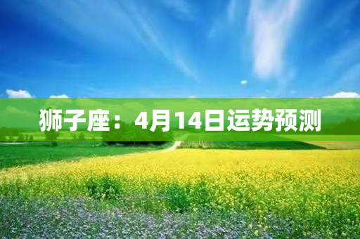 狮子座：4月14日运势预测