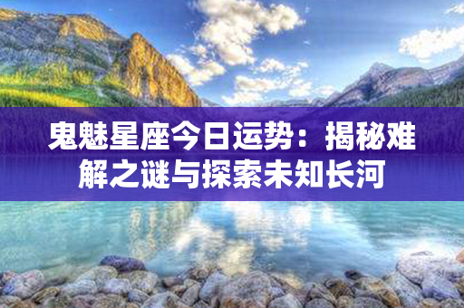 鬼魅星座今日运势：揭秘难解之谜与探索未知长河