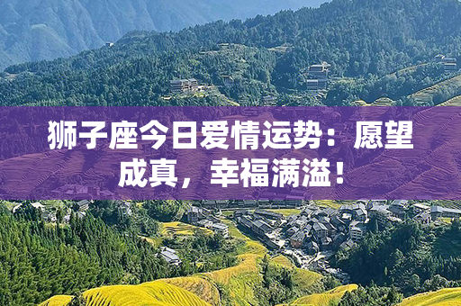 狮子座今日爱情运势：愿望成真，幸福满溢！