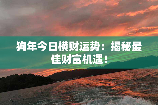 狗年今日横财运势：揭秘最佳财富机遇！