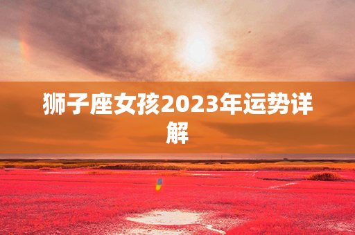 狮子座女孩2023年运势详解