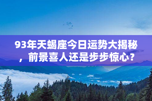 93年天蝎座今日运势大揭秘，前景喜人还是步步惊心？