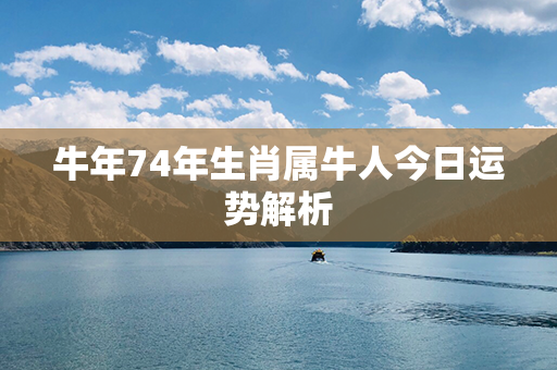 牛年74年生肖属牛人今日运势解析