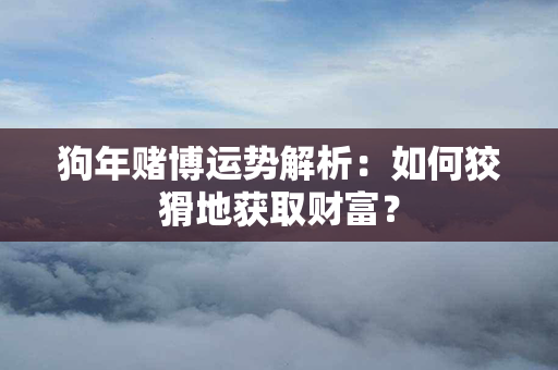 狗年赌博运势解析：如何狡猾地获取财富？