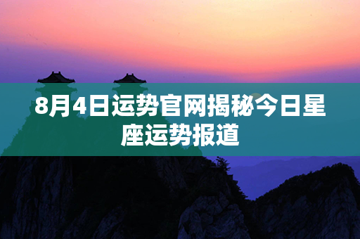 8月4日运势官网揭秘今日星座运势报道