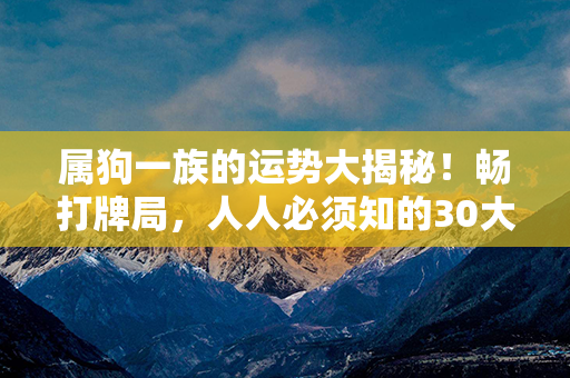 属狗一族的运势大揭秘！畅打牌局，人人必须知的30大秘诀！