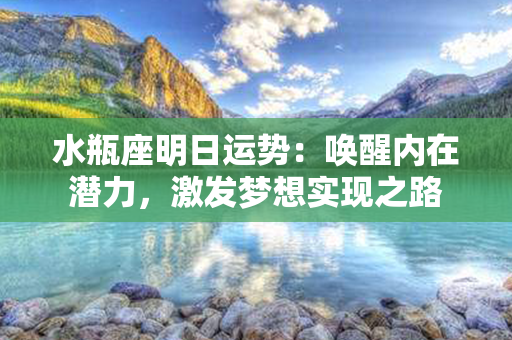 水瓶座明日运势：唤醒内在潜力，激发梦想实现之路