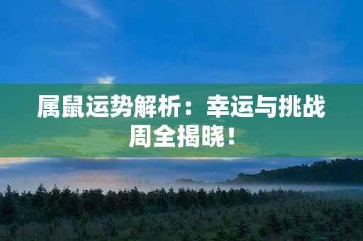 属鼠运势解析：幸运与挑战周全揭晓！