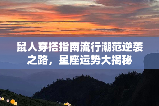 鼠人穿搭指南流行潮范逆袭之路，星座运势大揭秘