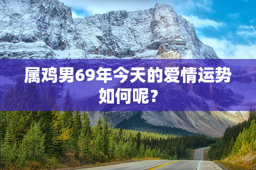 属鸡男69年今天的爱情运势如何呢？