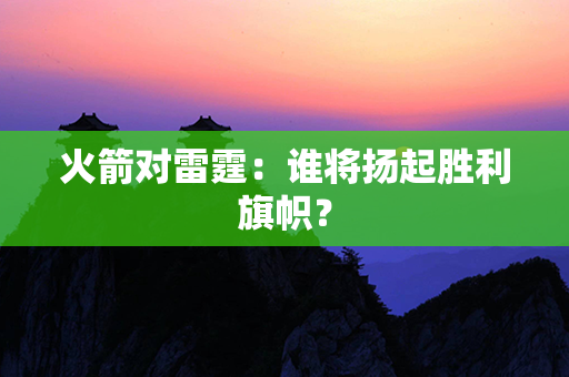 火箭对雷霆：谁将扬起胜利旗帜？