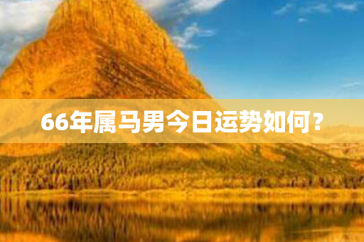 66年属马男今日运势如何？