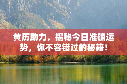 黄历助力，揭秘今日准确运势，你不容错过的秘籍！