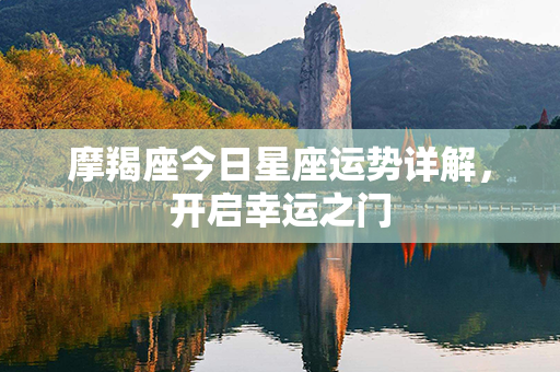 摩羯座今日星座运势详解，开启幸运之门