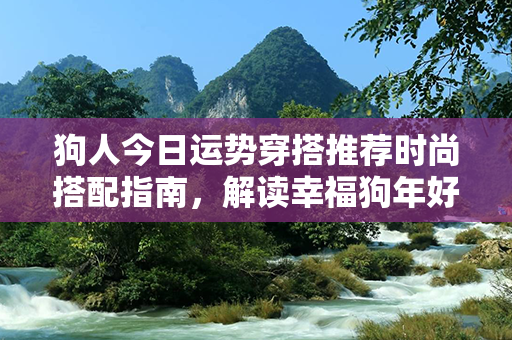 狗人今日运势穿搭推荐时尚搭配指南，解读幸福狗年好运！