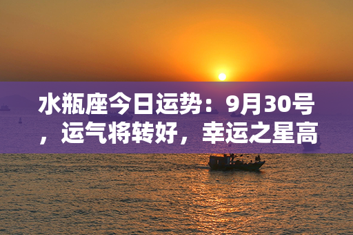 水瓶座今日运势：9月30号，运气将转好，幸运之星高照，收获满满的喜悦与成功！